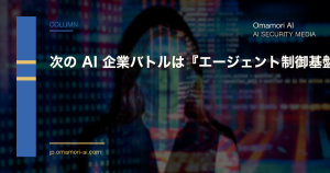 次の AI 企業バトルはモデルではなく『エージェント制御基盤』 — 守る側の 4 つの論点