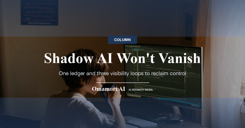Shadow AI Won't Vanish — One ledger and three visibility loops to reclaim control