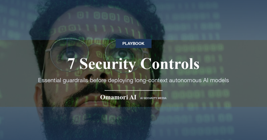 7 Security Controls — Essential guardrails before deploying long-context autonomous AI models